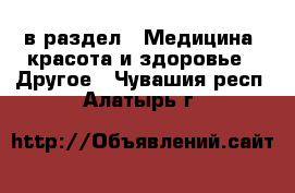  в раздел : Медицина, красота и здоровье » Другое . Чувашия респ.,Алатырь г.